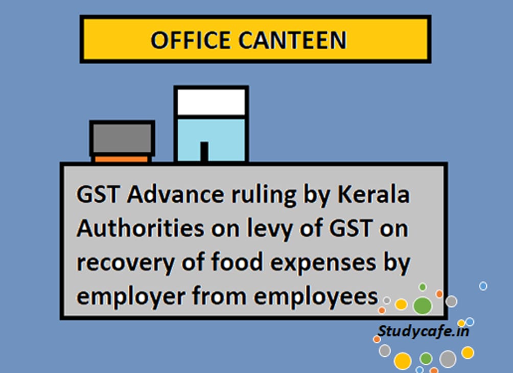 GST to be levied on recovery of food expenses by employer from employees:Advance Ruling by Kerala Authorities