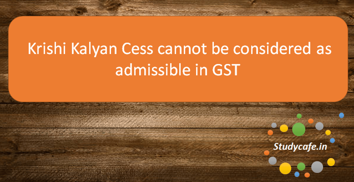 Krishi Kalyan Cess cannot be considered as admissible input tax credit in GST: AAR