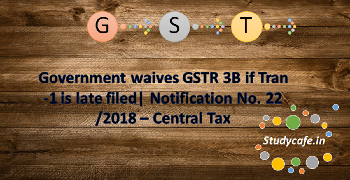 Government waives GSTR 3B if Tran -1 was late filed