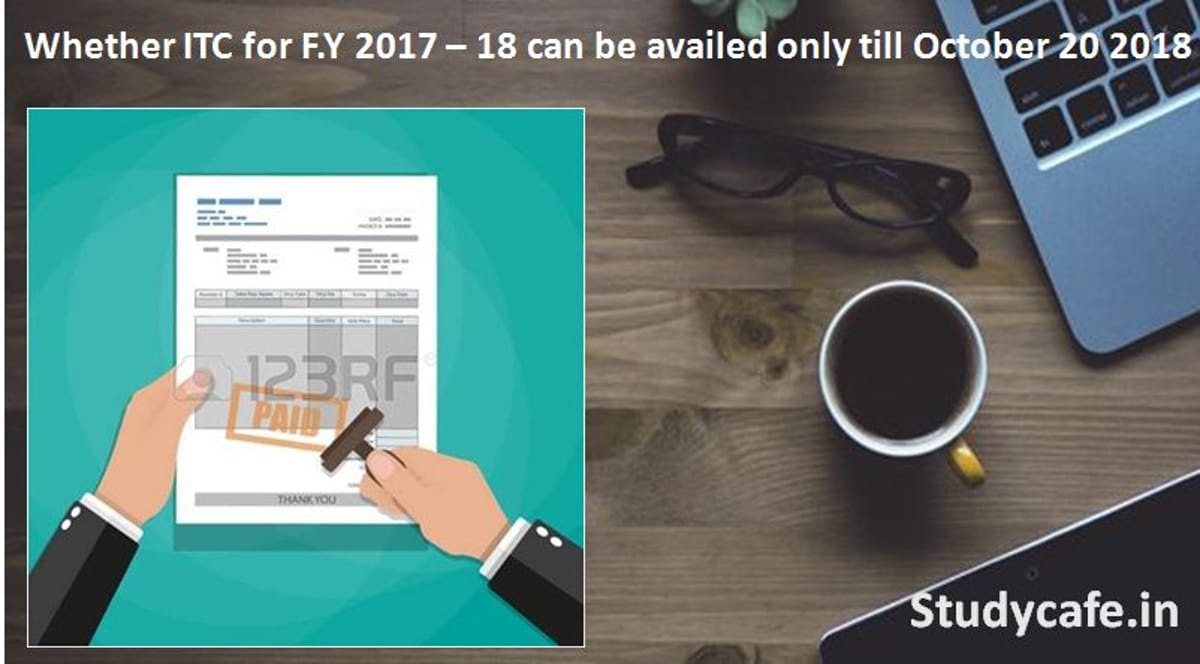 Whether ITC for F.Y 2017  18 can be availed only till October 20 2018