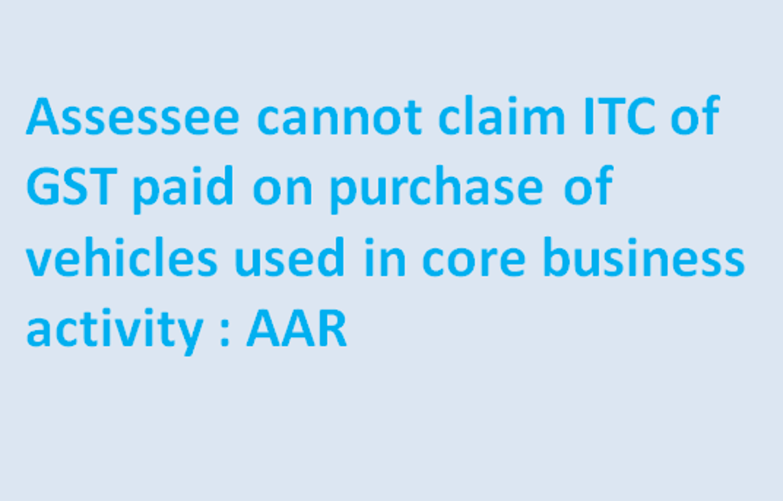 Assessee cannot claim ITC of GST paid on purchase of vehicles used in core business activity : AAR