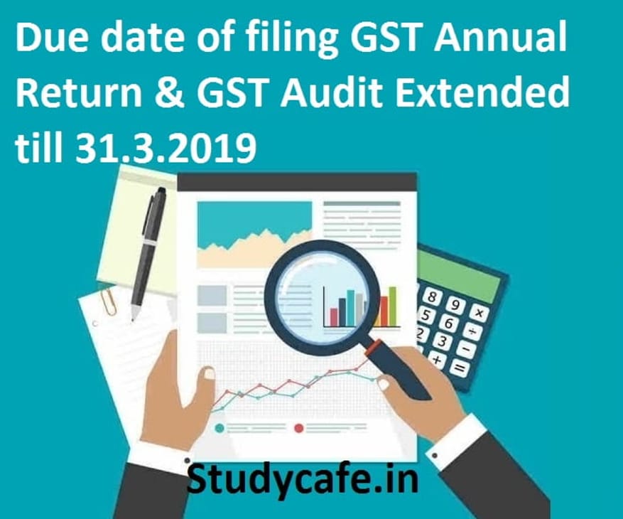 Due date of filing GST Annual Return & GST Audit Extended till 31.3.2019