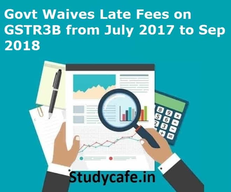 Govt Waives Late Fees on GSTR3B from July 2017 to Sep 2018