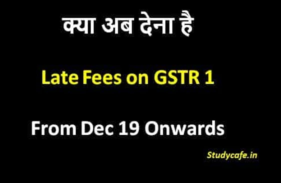 GSTR1 Late Fees : Do we need to pay late fees on GSTR1 from Dec19