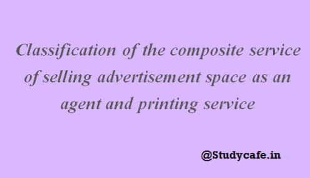 Classification of the composite service of selling advertisement space as an agent and printing service