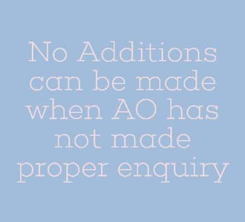 No Additions can be made when AO has not made proper enquiry