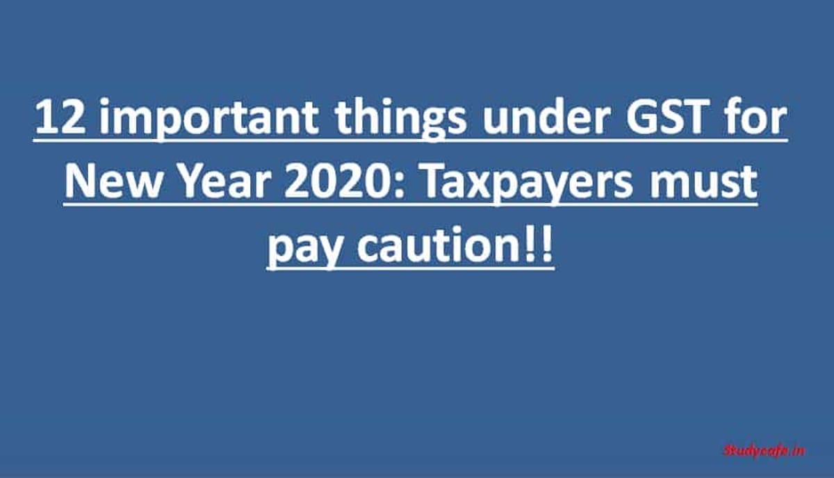 12 important things under GST for New Year 2020: Taxpayers must pay caution!!
