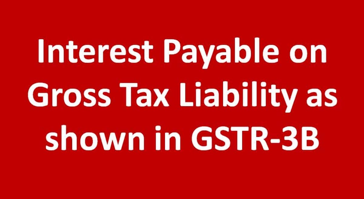 Interest Payable on Gross Tax Liability as shown in GSTR-3B