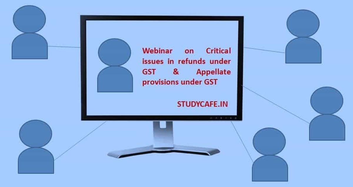 Webinar on Critical issues in refunds under GST & Appellate provisions under GST
