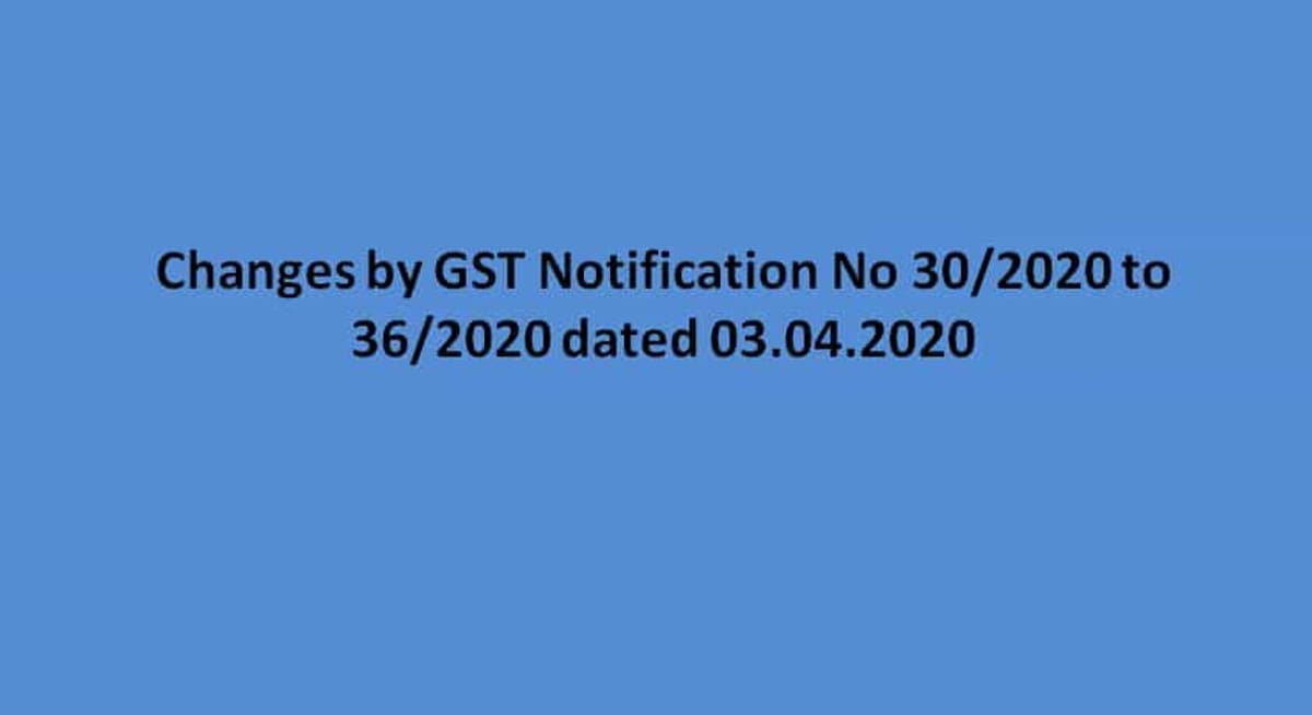 Changes by GST Notification No 30/2020 to 36/2020 dated 03.04.2020