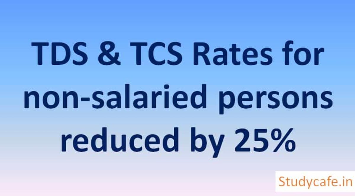 TDS & TCS Rates for non-salaried persons reduced by 25%