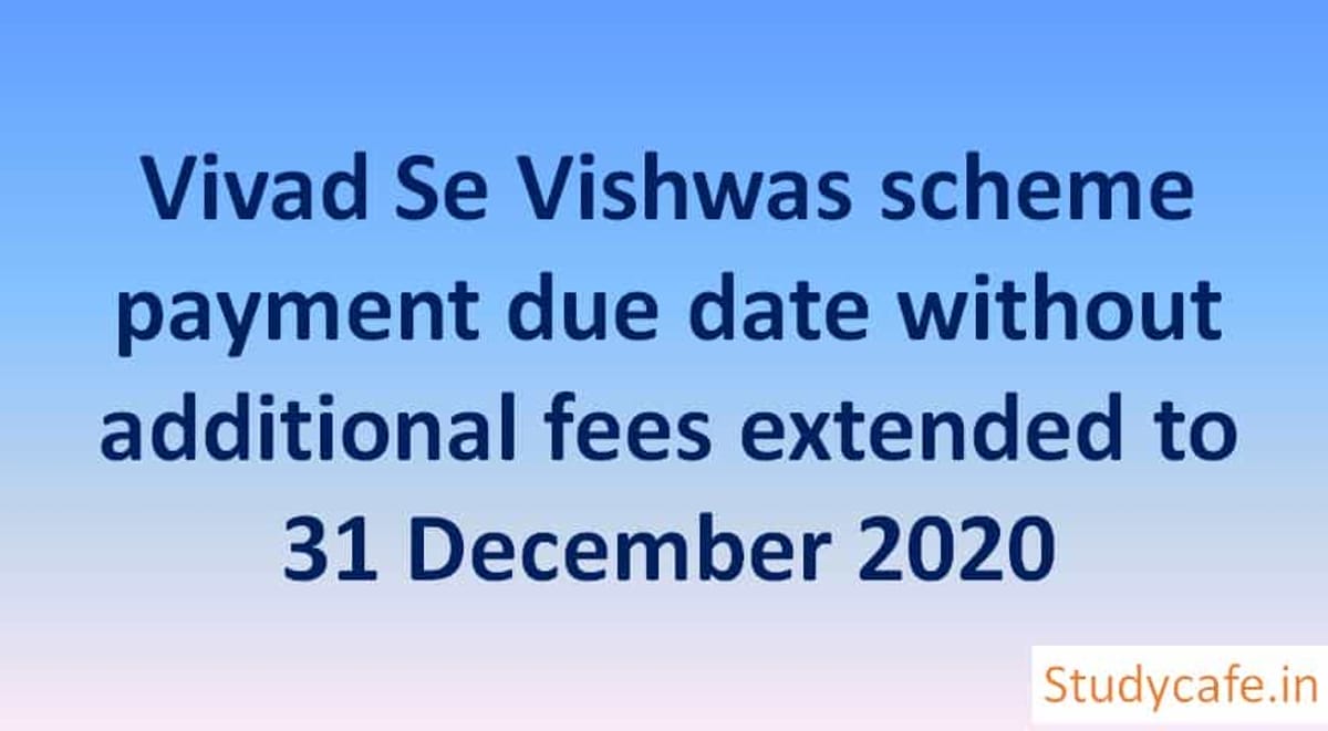 Vivad Se Vishwas scheme payment due date without additional fees extended to 31 December 2020