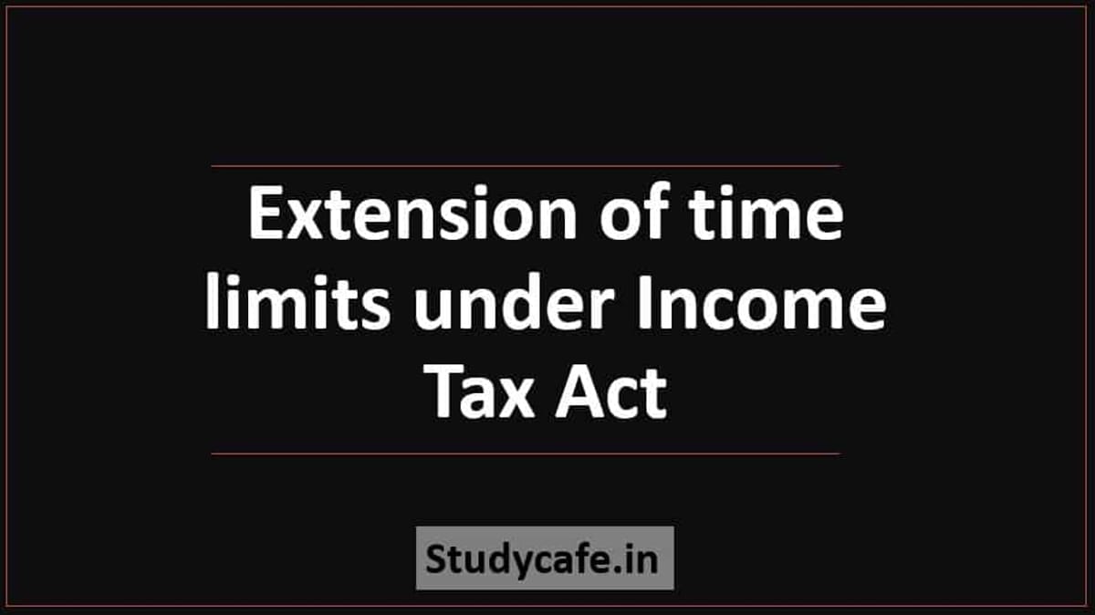Extension of time limits under Income Tax Act