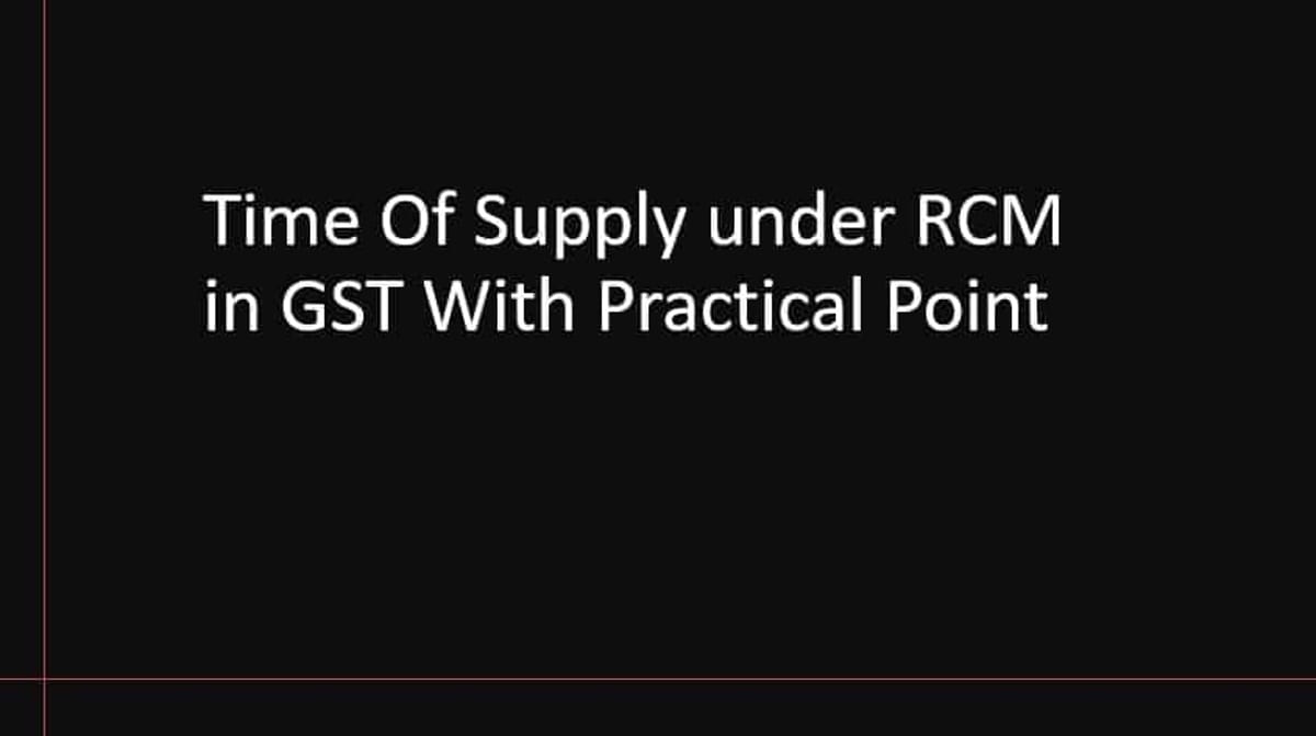 Time Of Supply under RCM in GST With Practical Point