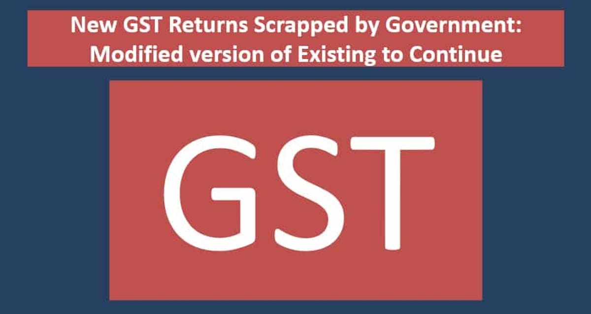 New GST Returns Scrapped by Government: Modified version of Existing to Continue