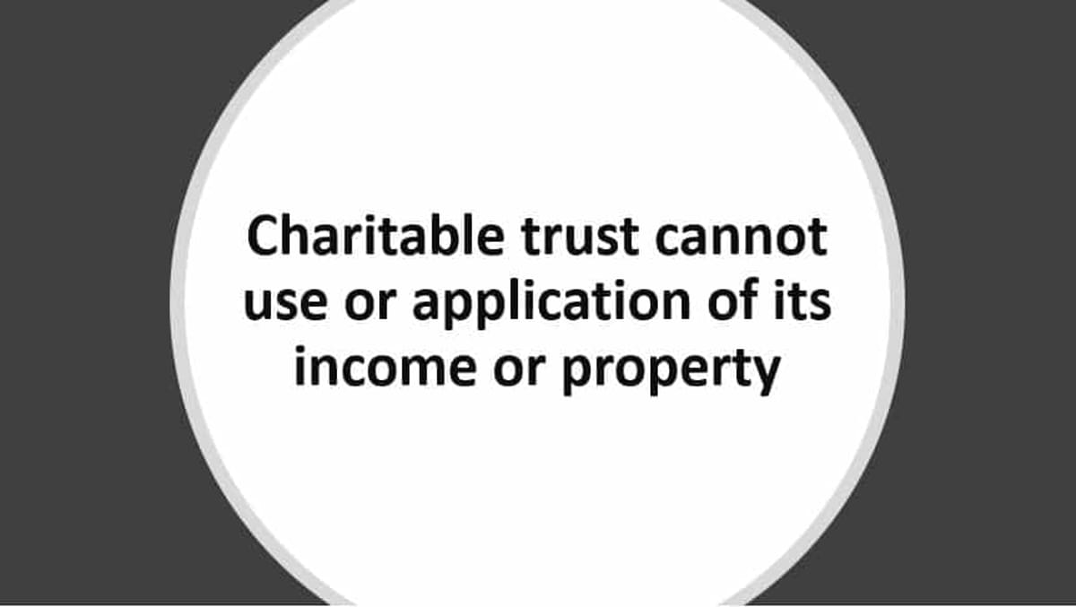 Charitable trust cannot use or application of its income or property