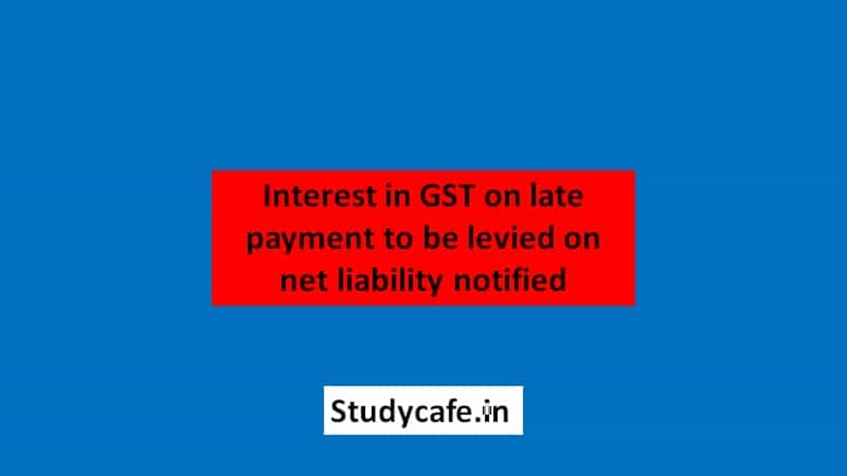 Interest in GST on late payment to be levied on net liability CBIC Notifies