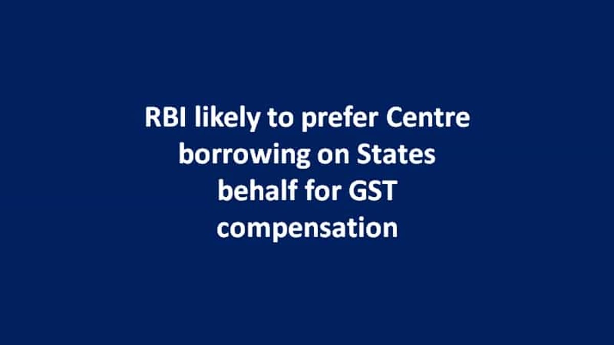 RBI likely to prefer Centre borrowing on States behalf for GST compensation