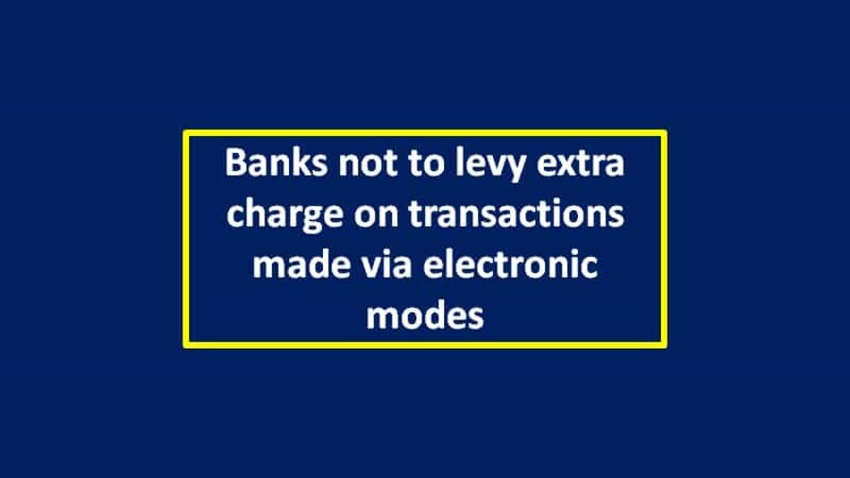 Banks not to levy extra charge on transactions made via electronic modes