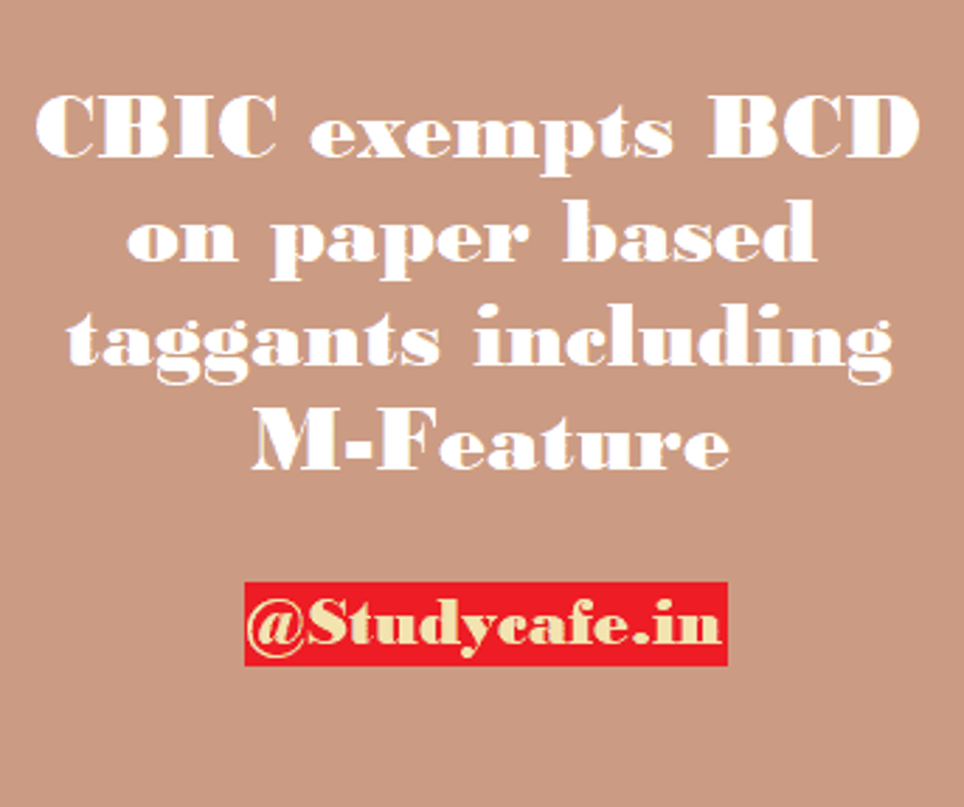 CBIC exempts BCD on paper based taggants including M-Feature