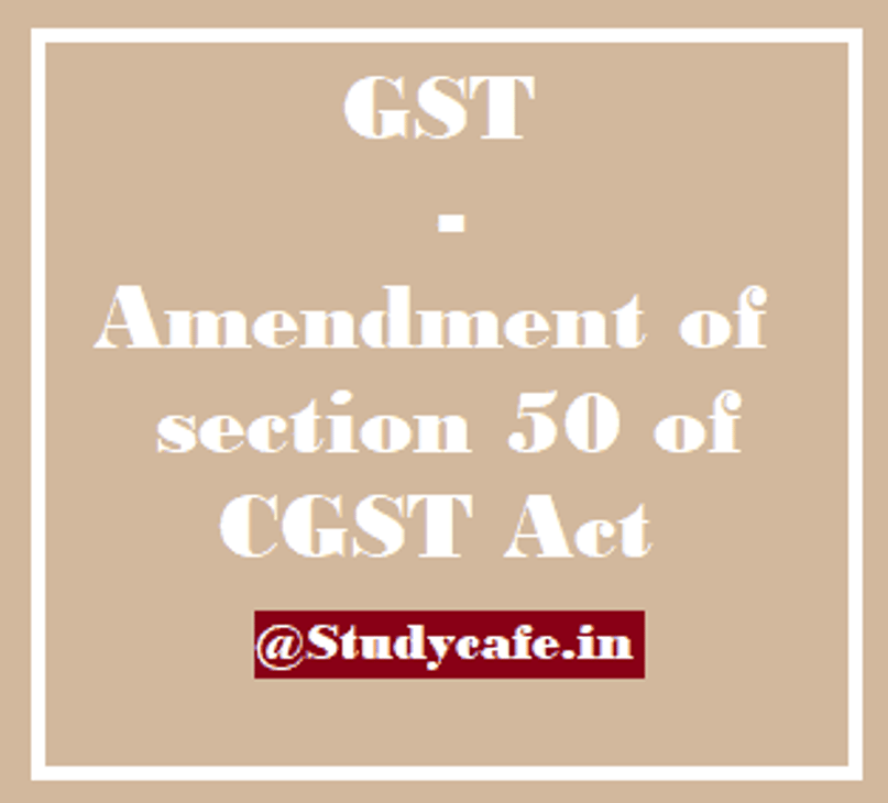 GST Amendment of section 50 of CGST Act: Interest on GST on net liability