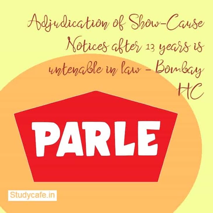 Adjudication of Show-Cause Notices after 13 years is untenable in law – Bombay HC