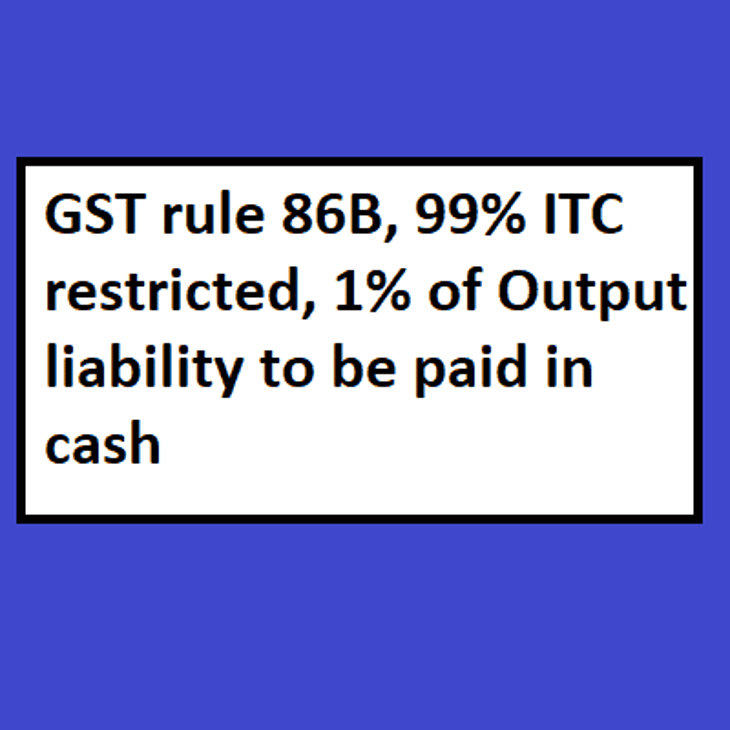 GST rule 86B, 99% ITC restricted, 1% of Output liability to be paid in cash