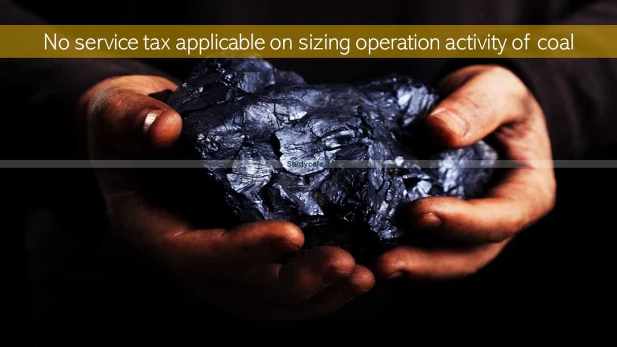 No service tax applicable on sizing operation activity of coal
