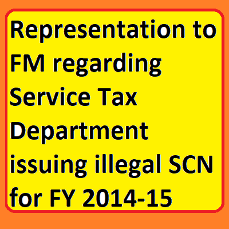 Representation to FM regarding Service Tax Department issuing illegal SCN for FY 2014-15