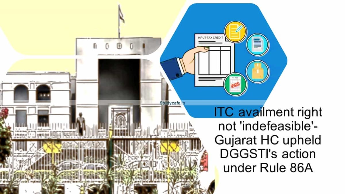 ITC availment right not ‘indefeasible’- Gujarat HC upheld DGGSTI’s action under Rule 86A