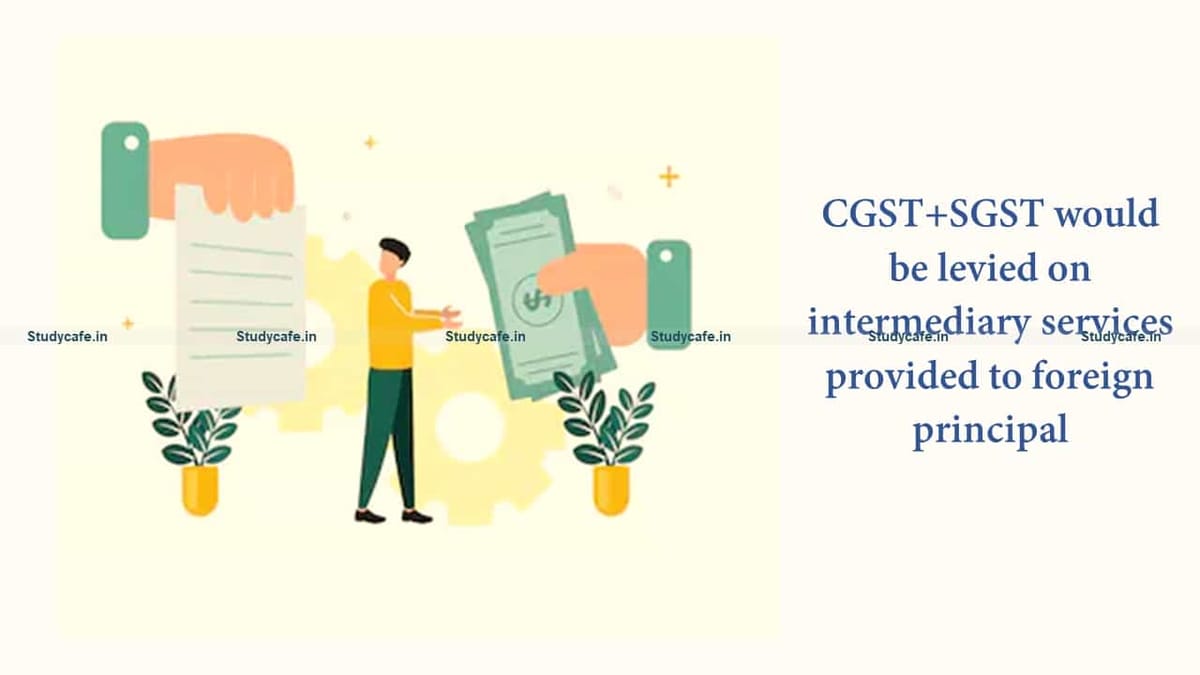 CGST+SGST would be levied on intermediary services provided to foreign principal