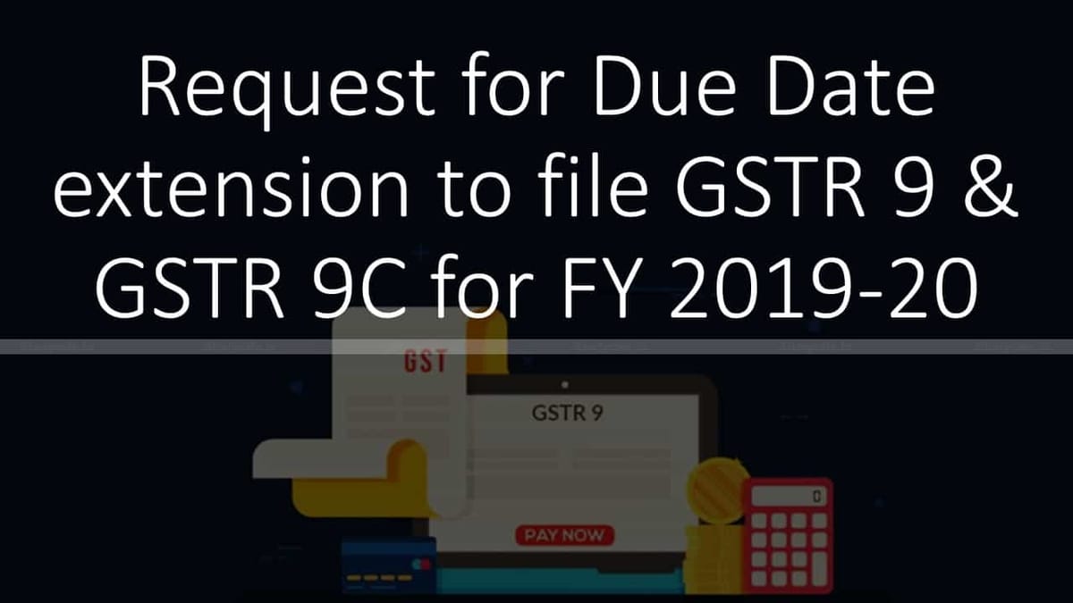 Request for Due Date extension to file GSTR 9 & GSTR 9C for FY 2019-20