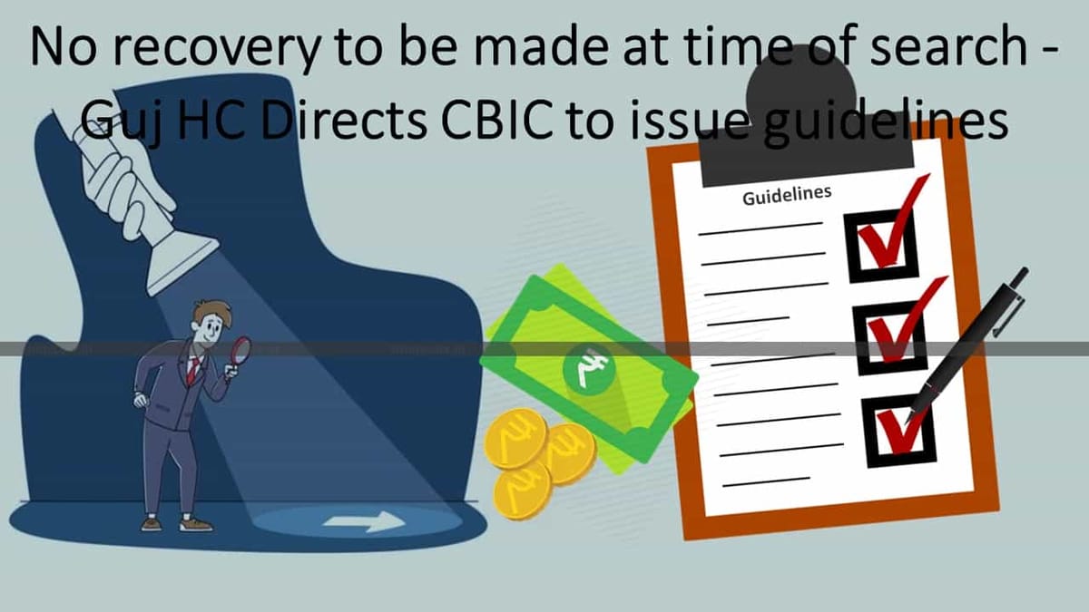 No recovery to be made at time of search – Guj HC Directs CBIC to issue guidelines