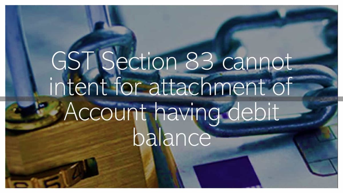 GST Section 83 cannot intent for attachment of Account having debit balance