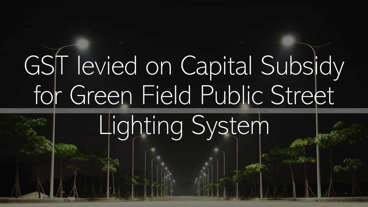 GST levied on Capital Subsidy for Green Field Public Street Lighting System