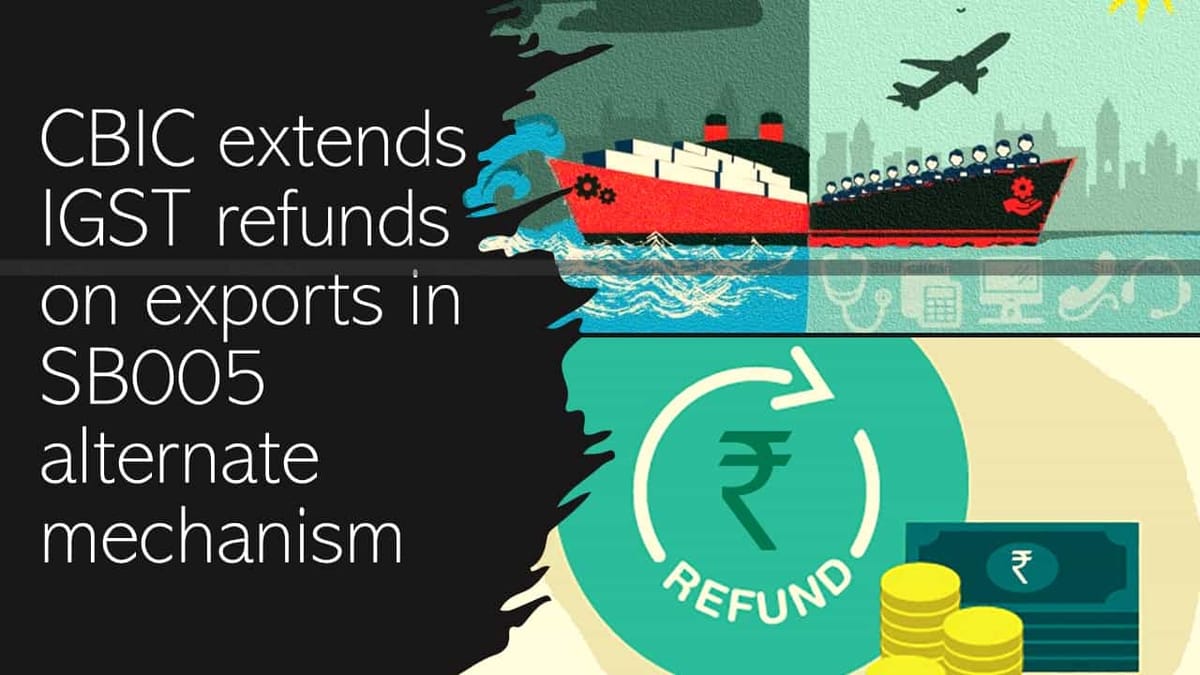 CBIC extends IGST refunds on exports in SB005 alternate mechanism