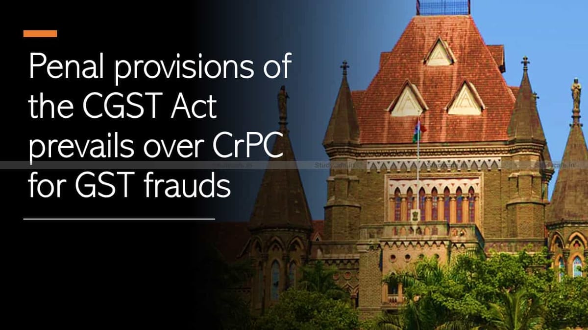Penal provisions of the CGST Act prevails over Cr.PC for GST frauds