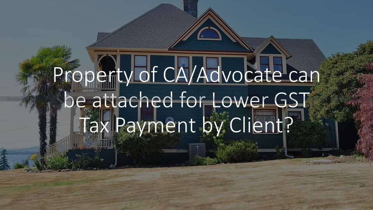 Property of CA/Advocate can be attached for Lower GST Tax Payment by Client?