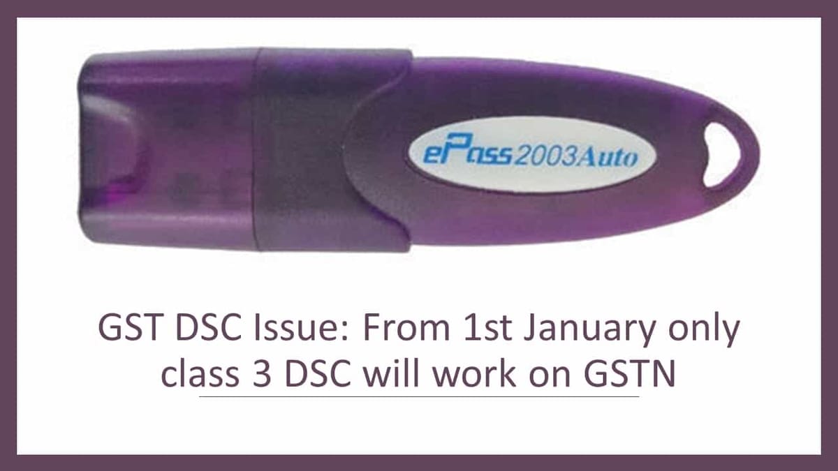 GST DSC Issue: From 1st January only class 3 DSC will work on GSTN