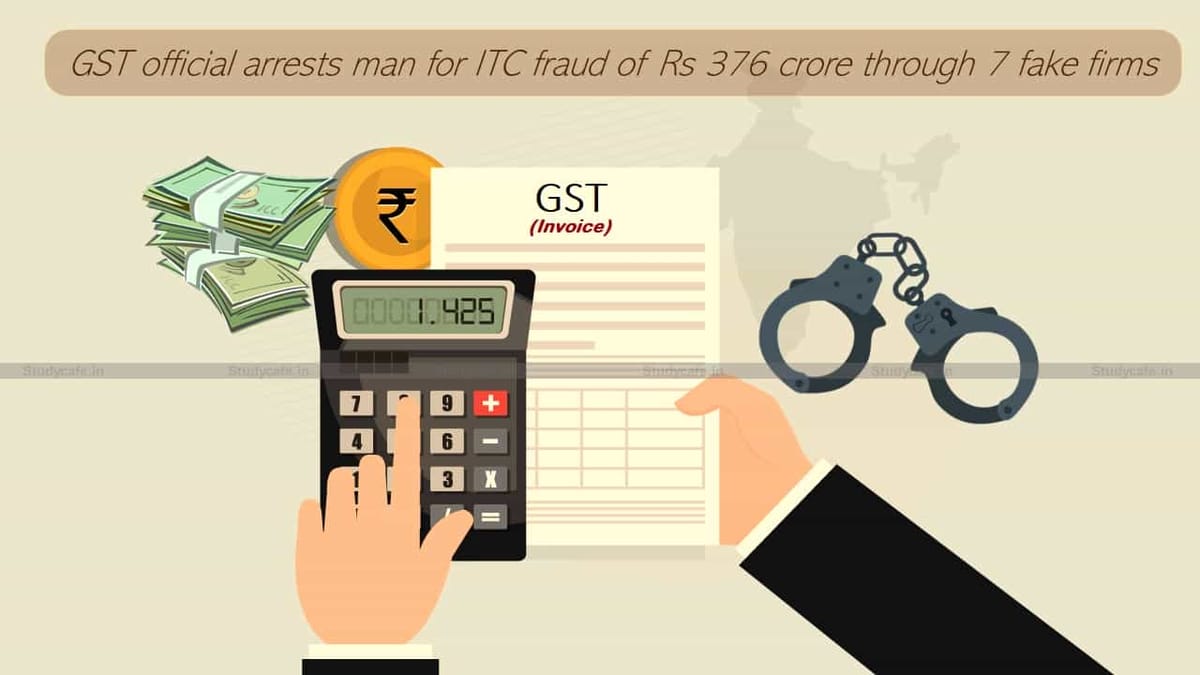 GST official arrests man for ITC fraud of Rs 376 crore through 7 fake firms