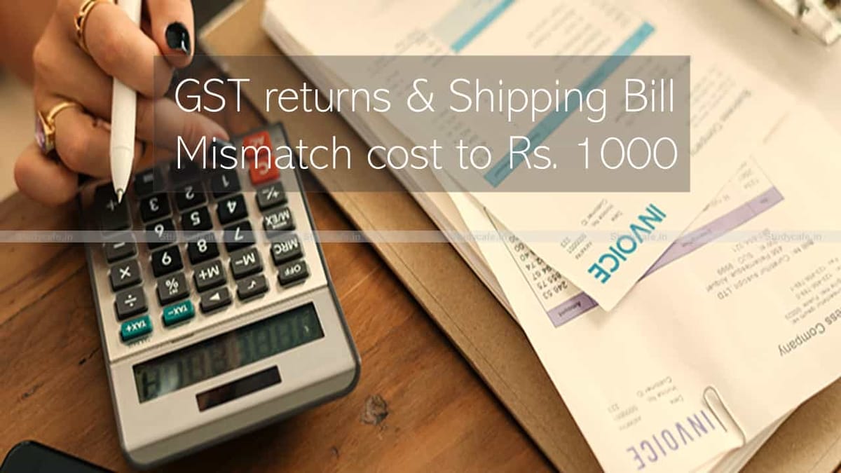 Custom to charge Rs. 1000 for Handling mismatch in GST returns & Shipping Bill
