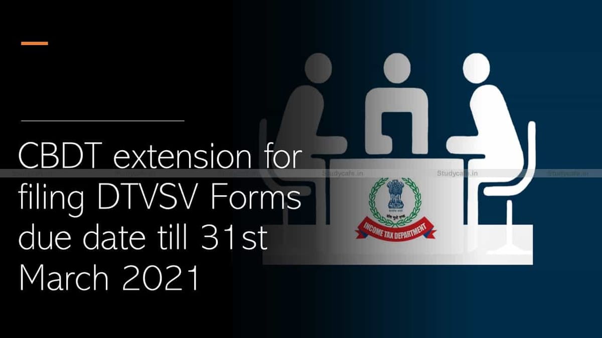 CBDT extension for filing DTVSV Forms due date till 31st March 2021