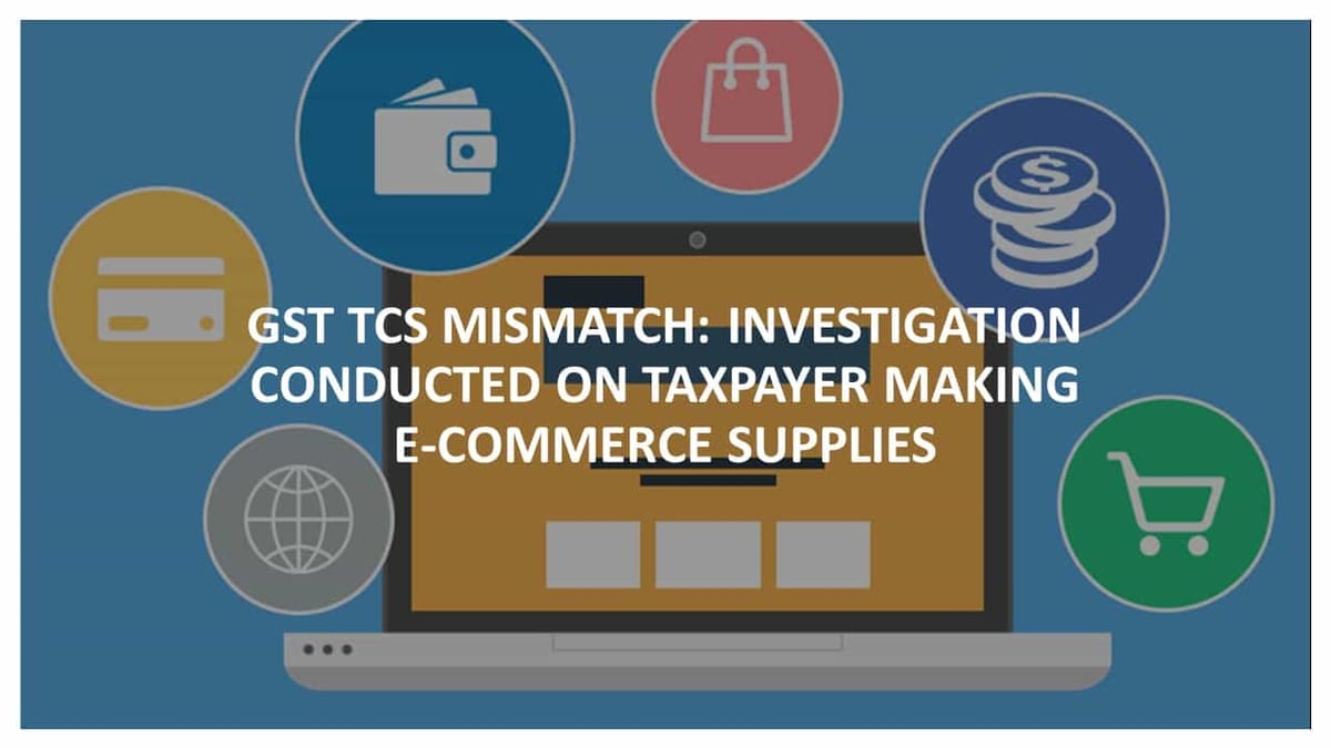 GST TCS Mismatch: Investigation conducted on Taxpayer making E-Commerce supplies