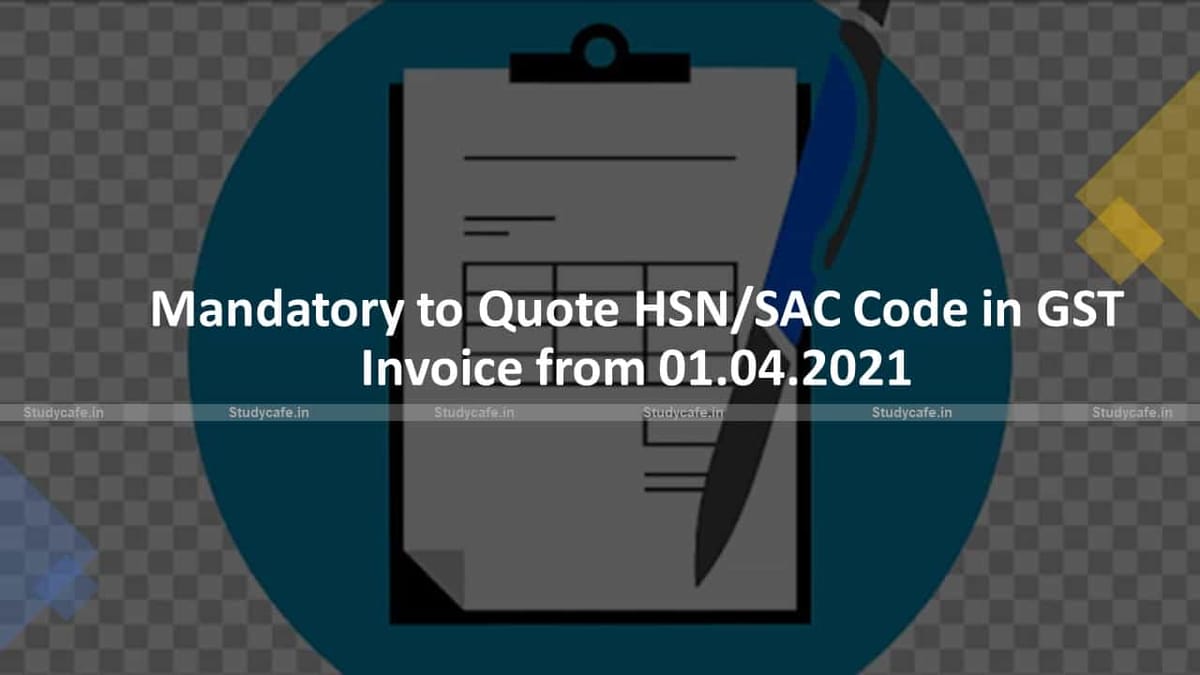Mandatory to Quote HSN/SAC Code in GST Invoice from 01.04.2021