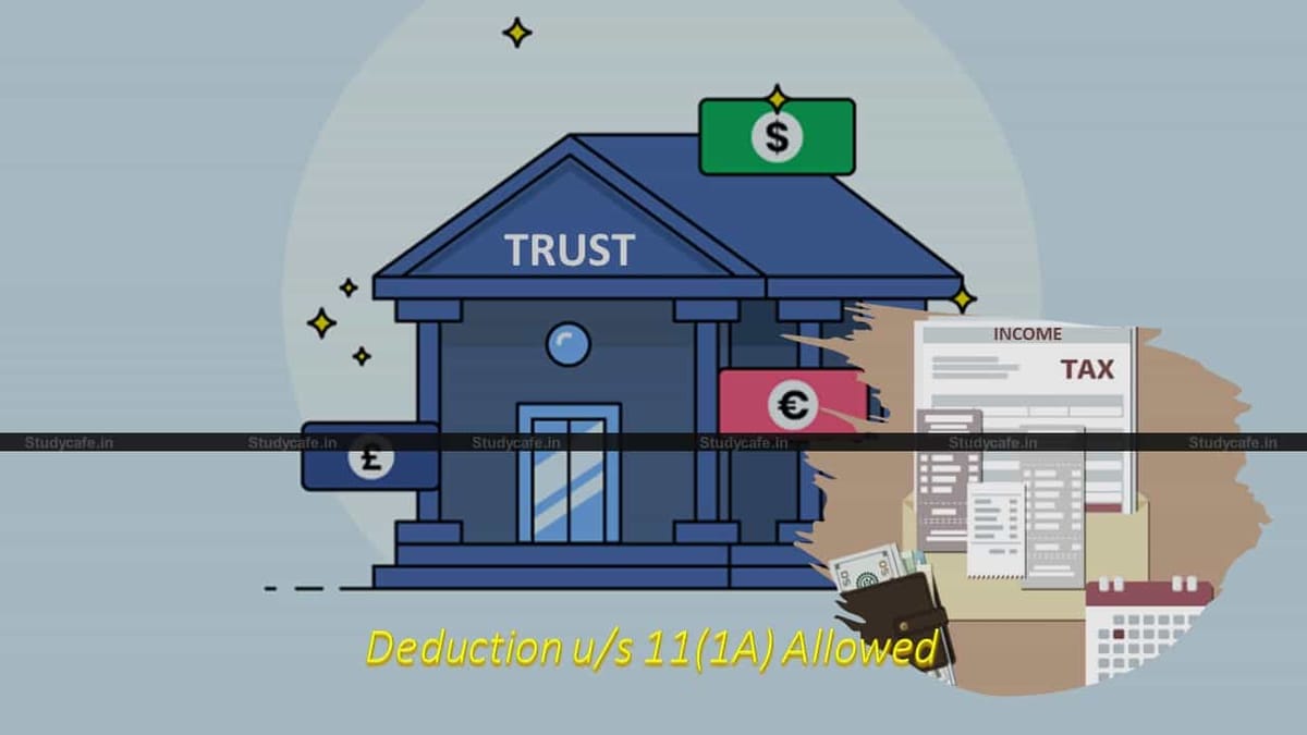 Deduction u/s 11(1A) cannot be denied due to mistake in filing ITR