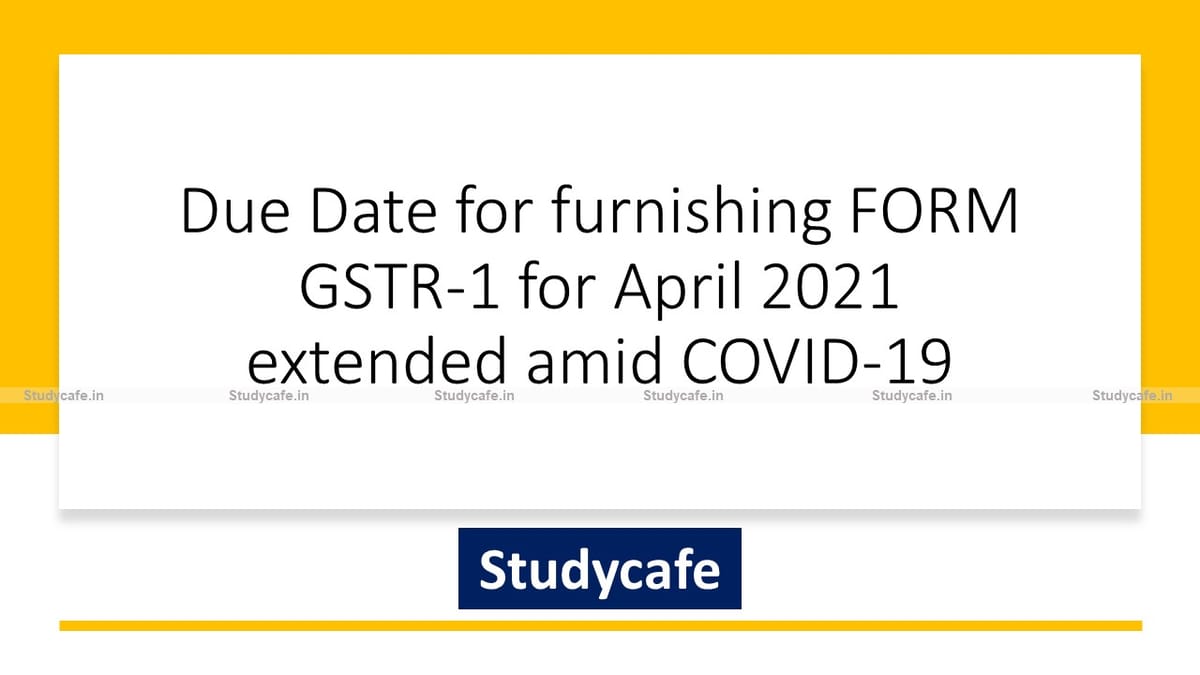 Due Date for furnishing FORM GSTR-1 for April 2021 extended amid COVID-19