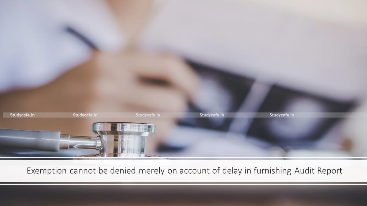 Exemption cannot be denied merely on account of delay in furnishing Audit Report