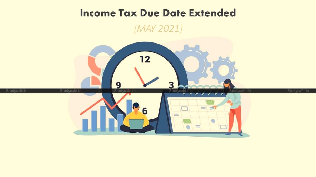 Income Tax (CBDT) Due Date Extended beyond May, 2021