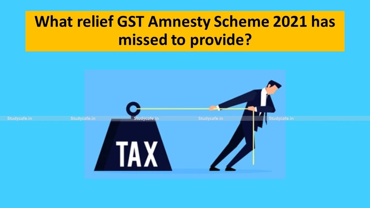 What relief GST Amnesty Scheme 2021 has missed to provide?