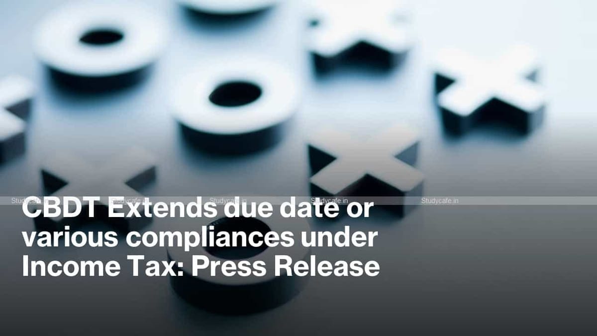 CBDT Extends due date or various compliances under Income Tax: Press Release